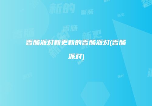香肠派对新更新的香肠派对(香肠派对)