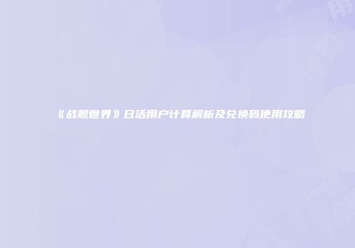 《战舰世界》日活用户计算解析及兑换码使用攻略