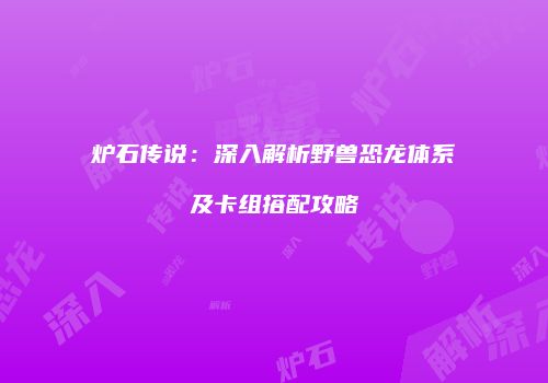 炉石传说：深入解析野兽恐龙体系及卡组搭配攻略