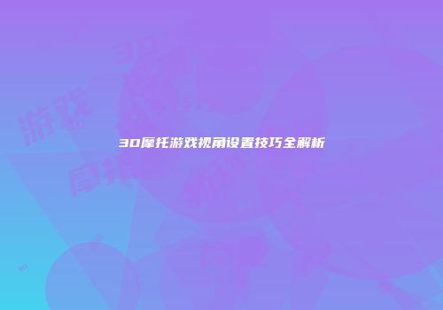 3D摩托游戏视角设置技巧全解析