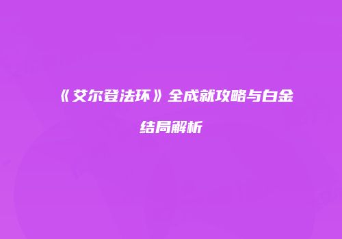 《艾尔登法环》全成就攻略与白金结局解析