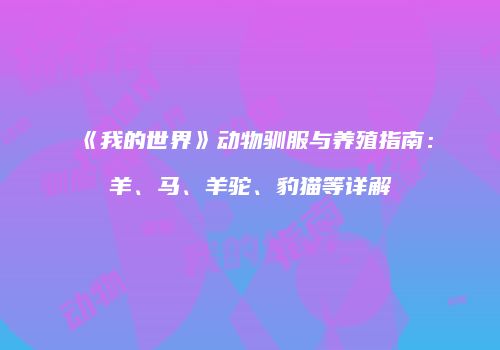 《我的世界》动物驯服与养殖指南：羊、马、羊驼、豹猫等详解