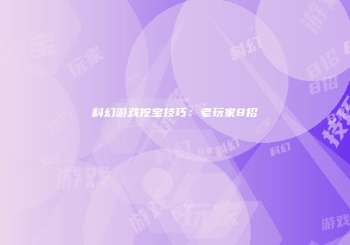 科幻游戏挖宝技巧：老玩家8招