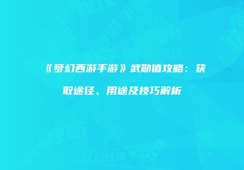 《梦幻西游手游》武勋值攻略：获取途径、用途及技巧解析