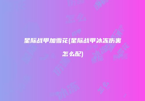 星际战甲加雪花(星际战甲冰冻伤害怎么配)