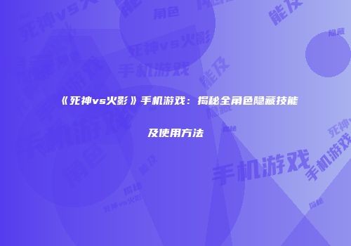 《死神vs火影》手机游戏：揭秘全角色隐藏技能及使用方法