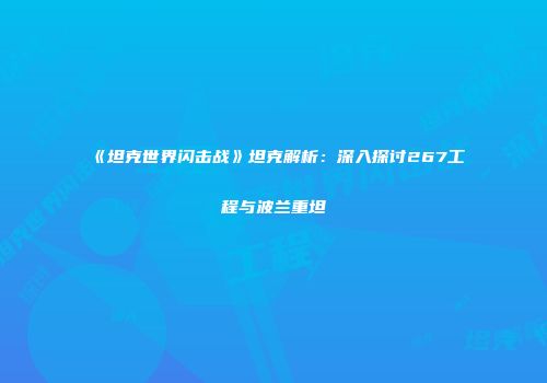 《坦克世界闪击战》坦克解析：深入探讨267工程与波兰重坦