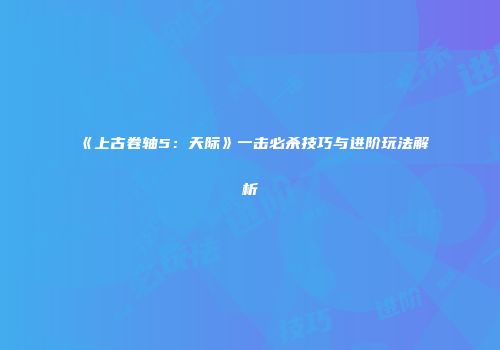 《上古卷轴5：天际》一击必杀技巧与进阶玩法解析