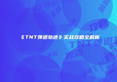 《TNT弹道轨迹》实战攻略全解析