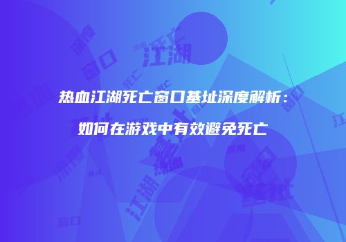 热血江湖死亡窗口基址深度解析：如何在游戏中有效避免死亡