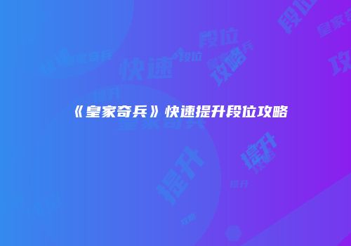 《皇家奇兵》快速提升段位攻略