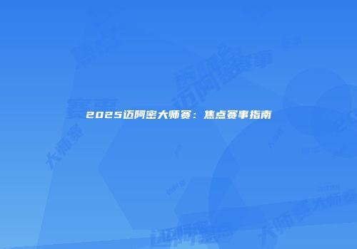 2025迈阿密大师赛：焦点赛事指南