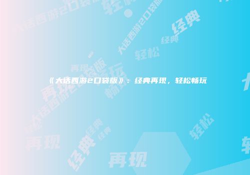 《大话西游2口袋版》：经典再现，轻松畅玩