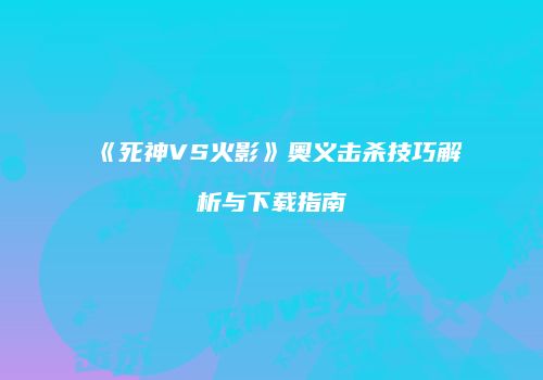 《死神VS火影》奥义击杀技巧解析与下载指南