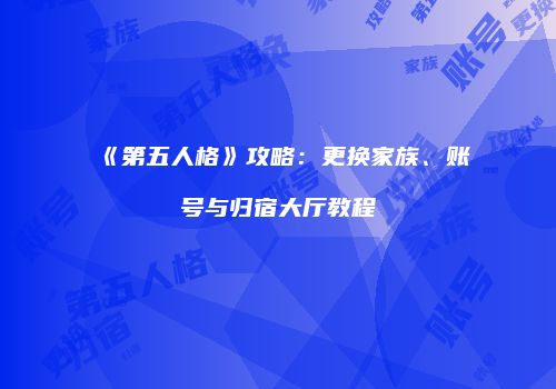 《第五人格》攻略：更换家族、账号与归宿大厅教程