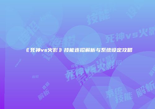 《死神vs火影》技能连招解析与系统设定攻略