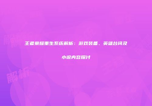 王者荣耀重生系统解析：游戏装备、英雄台词及小说内容探讨