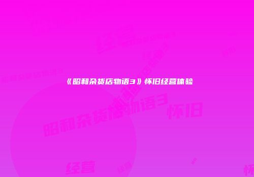 《昭和杂货店物语3》怀旧经营体验