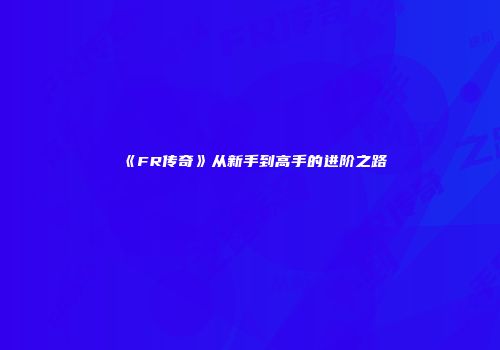 《FR传奇》从新手到高手的进阶之路