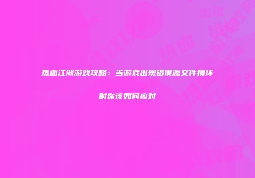 热血江湖游戏攻略：当游戏出现错误源文件损坏时你该如何应对