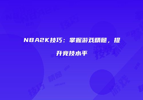 NBA2K技巧：掌握游戏精髓，提升竞技水平