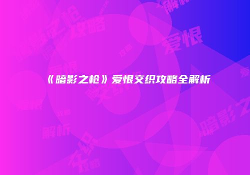 《暗影之枪》爱恨交织攻略全解析