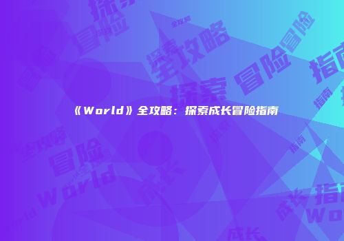 《World》全攻略：探索成长冒险指南