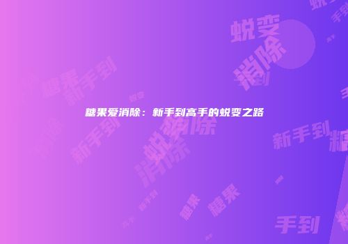 糖果爱消除：新手到高手的蜕变之路