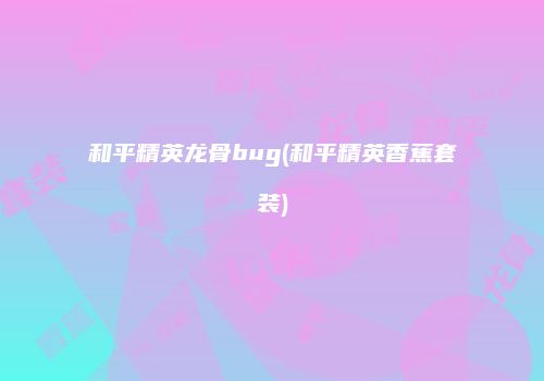 和平精英龙骨bug(和平精英香蕉套装)