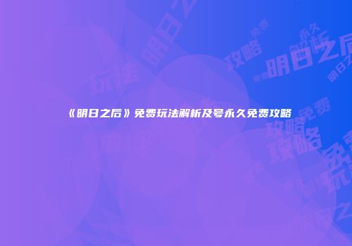 《明日之后》免费玩法解析及号永久免费攻略