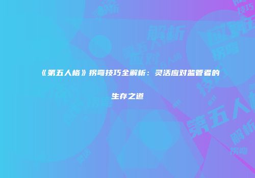 《第五人格》拐弯技巧全解析：灵活应对监管者的生存之道