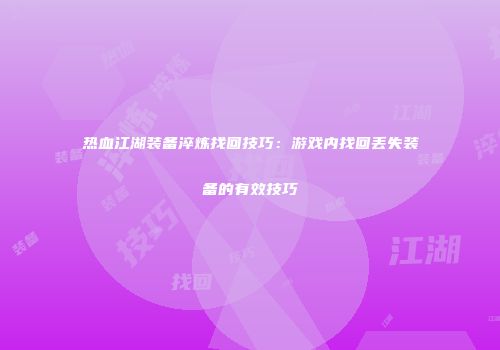热血江湖装备淬炼找回技巧：游戏内找回丢失装备的有效技巧