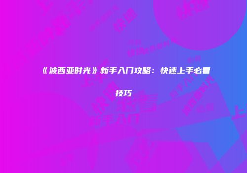 《波西亚时光》新手入门攻略：快速上手必看技巧