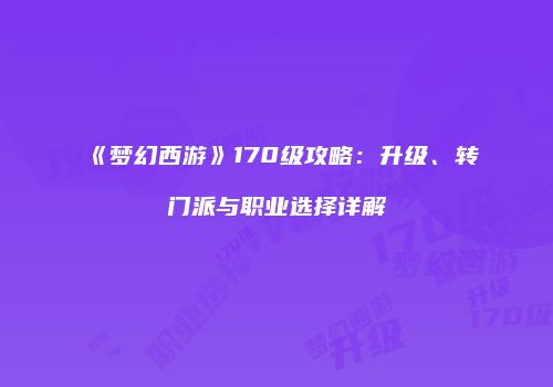 《梦幻西游》170级攻略：升级、转门派与职业选择详解
