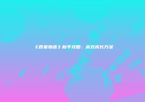 《四象物语》新手攻略：高效成长方案