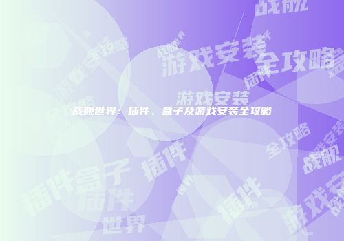 战舰世界：插件、盒子及游戏安装全攻略