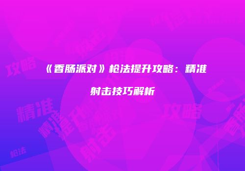 《香肠派对》枪法提升攻略：精准射击技巧解析
