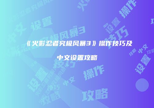 《火影忍者究极风暴3》操作技巧及中文设置攻略
