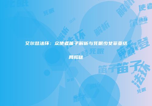 艾尔登法环：众使者笛子解析与死眠少女菲亚结局揭秘