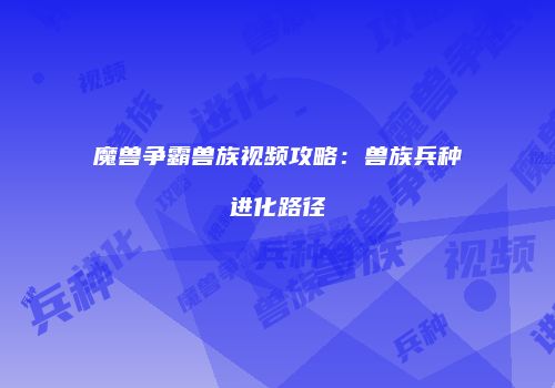 魔兽争霸兽族视频攻略：兽族兵种进化路径
