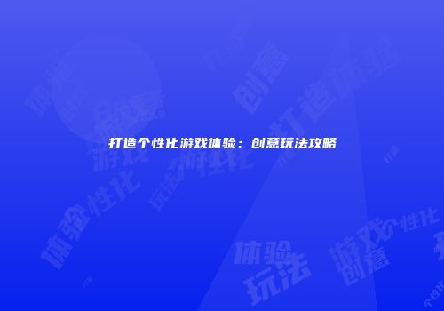 打造个性化游戏体验：创意玩法攻略