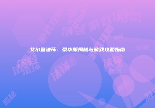 艾尔登法环：豪华版揭秘与游戏攻略指南