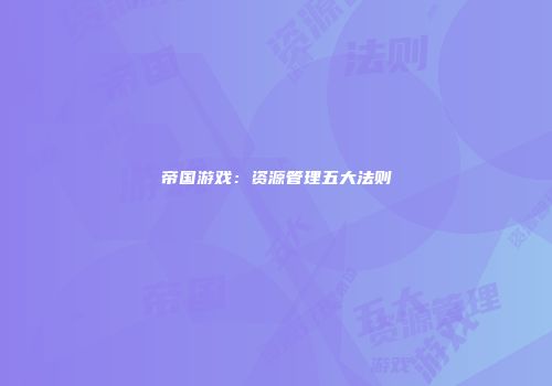 帝国游戏：资源管理五大法则