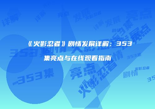 《火影忍者》剧情发展详解：353集亮点与在线观看指南