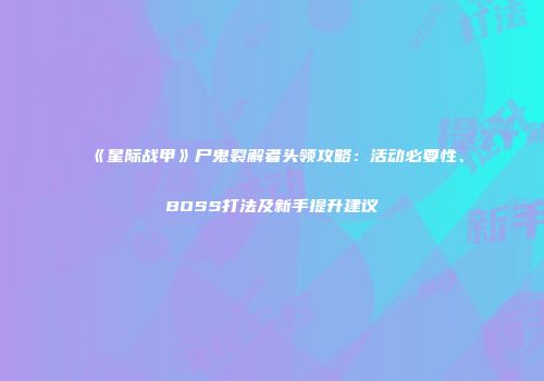 《星际战甲》尸鬼裂解者头领攻略：活动必要性、BOSS打法及新手提升建议