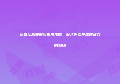 热血江湖邪派阁副本攻略：深入探索并击败强力BOSS