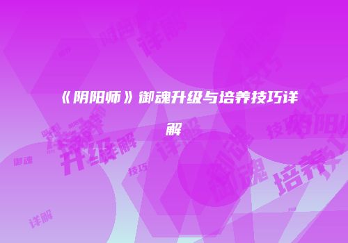 《阴阳师》御魂升级与培养技巧详解