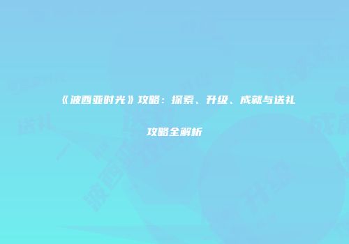 《波西亚时光》攻略：探索、升级、成就与送礼攻略全解析
