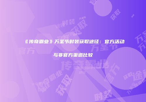 《传奇霸业》万圣节时装获取途径：官方活动与非官方渠道比较