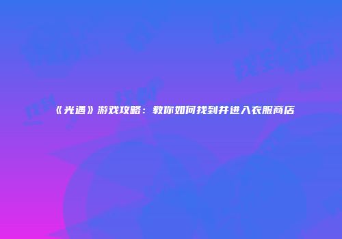 《光遇》游戏攻略：教你如何找到并进入衣服商店